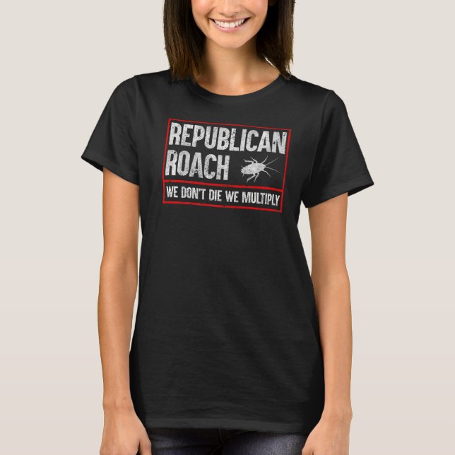 Republican Roach We Don't Die We Multiply   T-Shirt (Front)