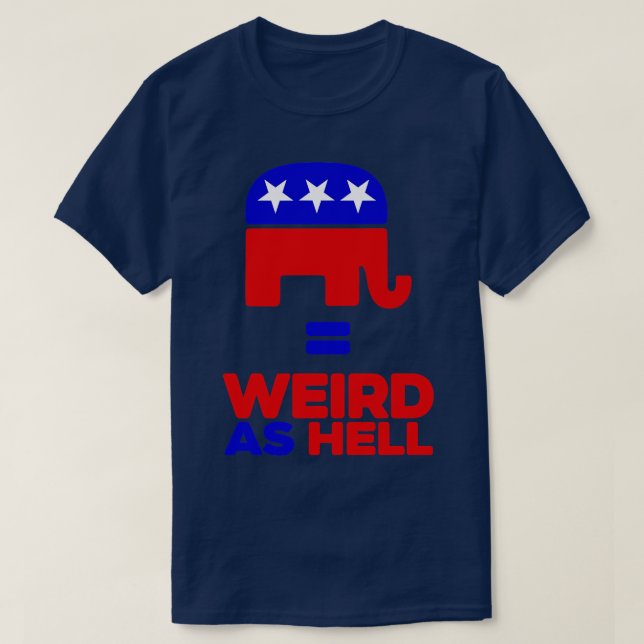 Republicans Are Weird As Hell T-Shirt (Design Front)