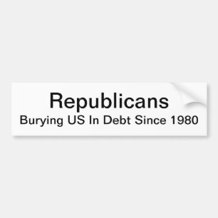 Republicans - Burying US In Debt Since 1980 Bumper Sticker