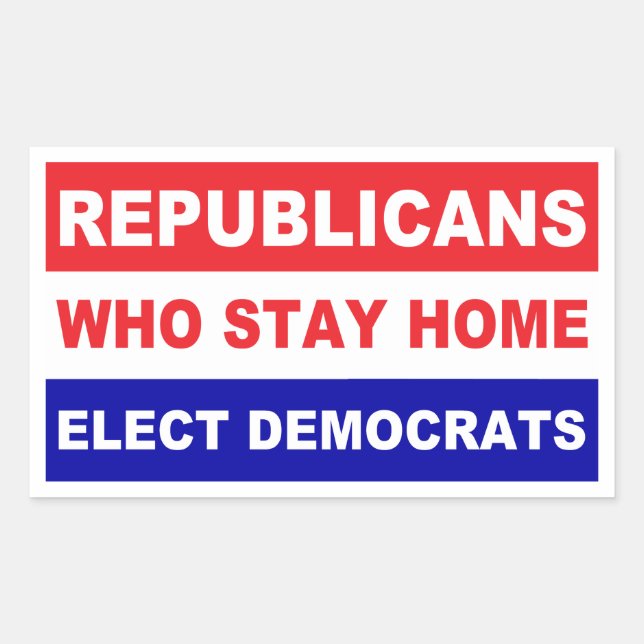 Republicans who stay home elect democrats rectangular sticker (Front)