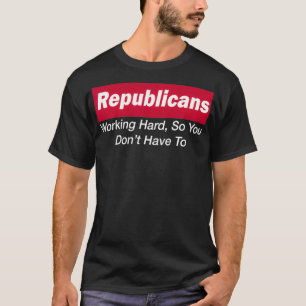 Republicans Working Hard So You Don't Have To T-Shirt