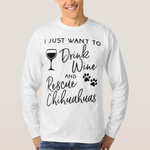 Rescue Chihuahua Dog Lover Just Want To Drink Wine T-Shirt
