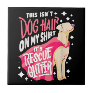 Rescue Dog Gift I This isn't dog hair on my Ceramic Tile