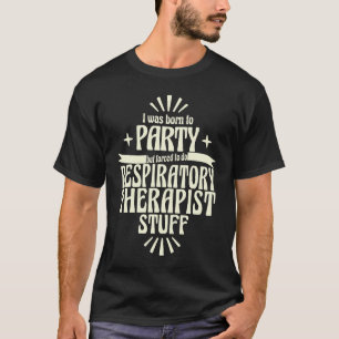 Respiratory Therapist Born to Party Forced To Work T-Shirt
