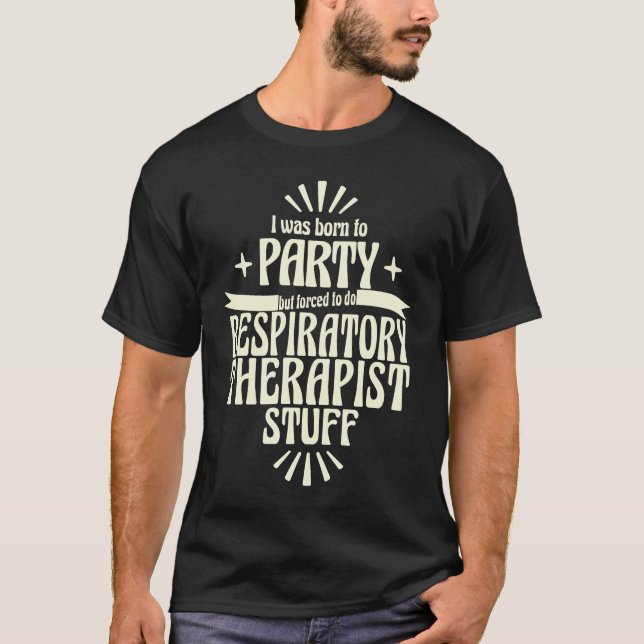 Respiratory Therapist Born to Party Forced To Work T-Shirt (Front)