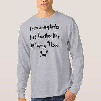 Restraining Order, Just Another Way Of Saying "... T-Shirt
