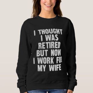 Retire I THOUGHT I Retire But Now I Work For My Wi Sweatshirt