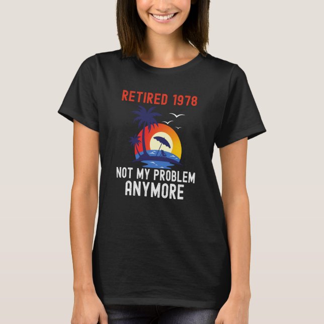 RETIRED 1978 NOT MY PROBLEM ANYMORE RETRO  RETIREM T-Shirt (Front)