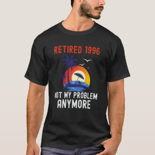 RETIRED 1996 NOT MY PROBLEM ANYMORE RETRO  RETIREM T-Shirt
