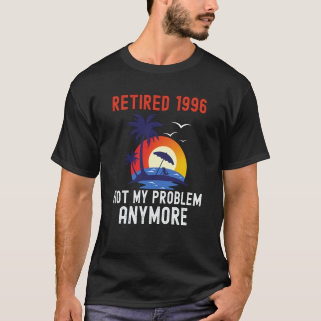 RETIRED 1996 NOT MY PROBLEM ANYMORE RETRO  RETIREM T-Shirt (Front)