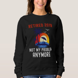 RETIRED 2019 NOT MY PROBLEM ANYMORE RETRO  RETIREM SWEATSHIRT