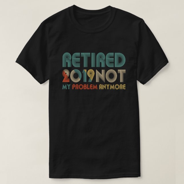 Retired 2019 Not My Problem Anymore T-Shirt (Design Front)
