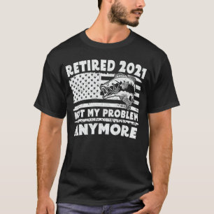 Retired 2021 Not My Problem Anymore Funny Fishing T-Shirt