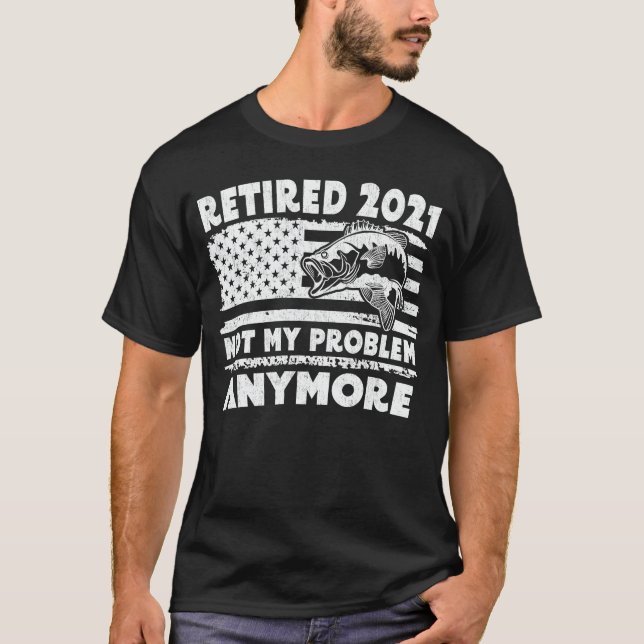 Retired 2021 Not My Problem Anymore Funny Fishing T-Shirt (Front)