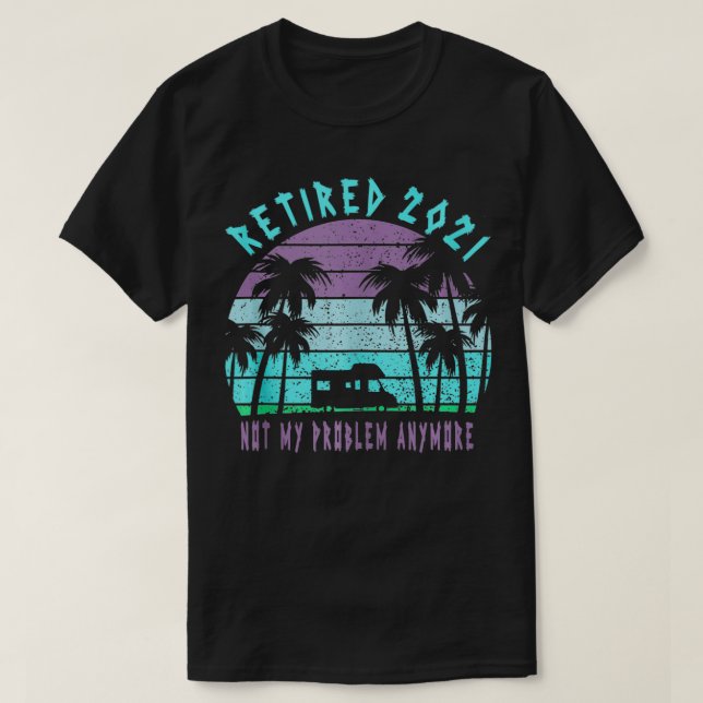 Retired 2021 Not My Problem Anymore, Funny Retired T-Shirt (Design Front)
