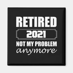 Retired 2021 Not My Problem Anymore Magnet