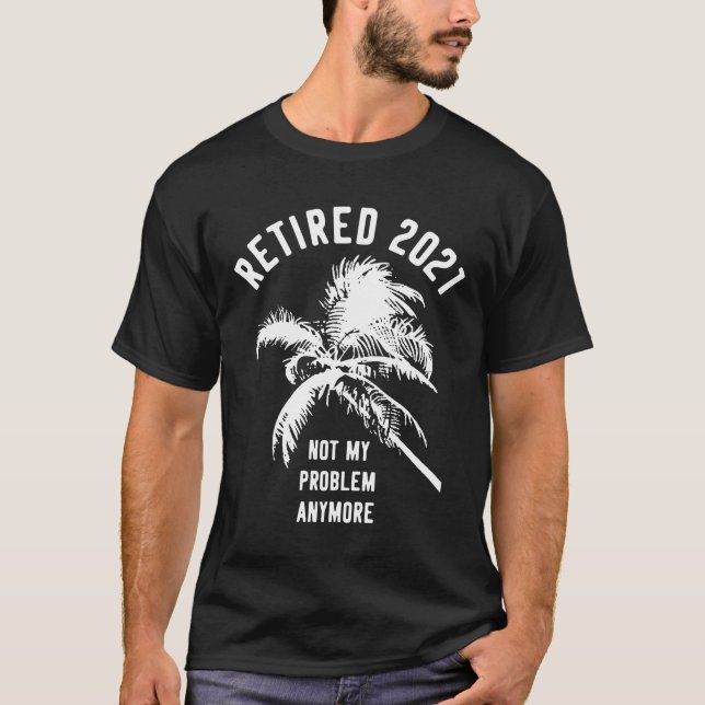Retired 2021 Not My Problem Anymore Retirement T-Shirt (Front)