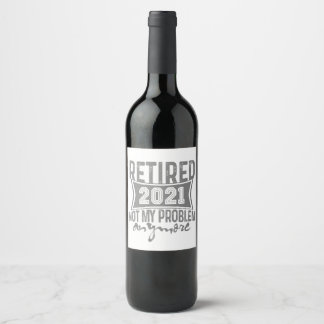 Retired 2021 Not My Problem Anymore Retirement Wine Label