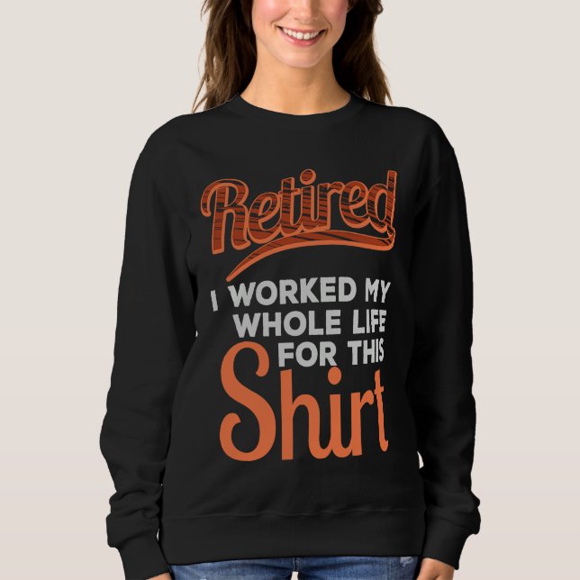 Retired 2022 I work my whole life for this  Retire Sweatshirt (Front)