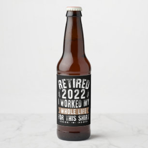 Retired 2022 I Worked My Whole Funny Retirement Beer Bottle Label