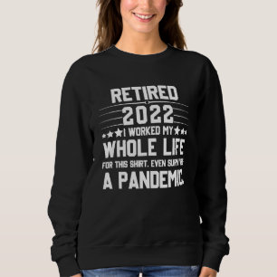 Retired 2022 I Worked My Whole Life For This       Sweatshirt