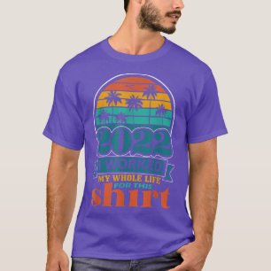 Retired 2022 I Worked My Whole Life, Funny Retirem T-Shirt