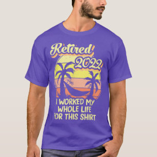 Retired 2022 I Worked My Whole Life, Funny Retirem T-Shirt