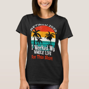 Retired 2022 I Worked My Whole Life Funny Retireme T-Shirt