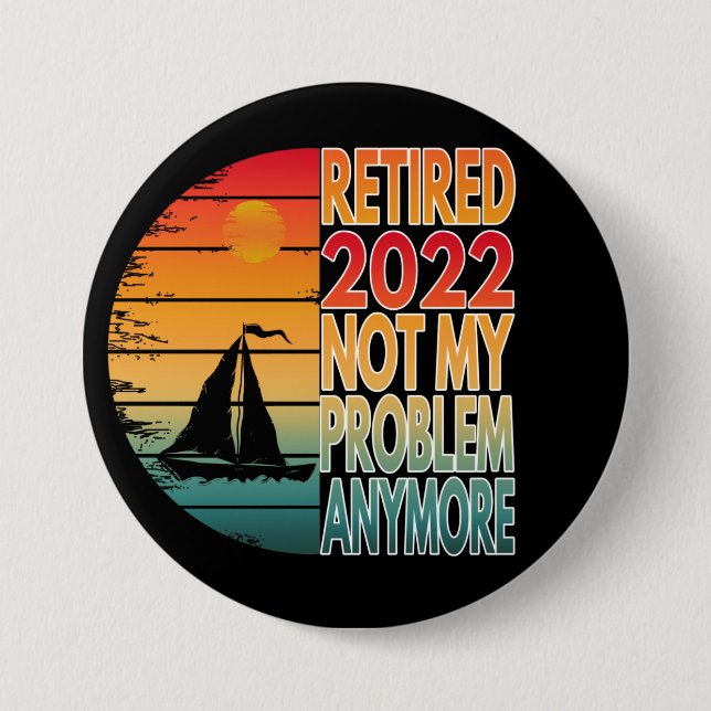 RETIRED 2022  NOT MY PROBLEM ANYMORE 7.5 CM ROUND BADGE (Front)
