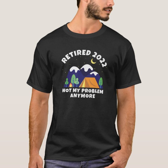 Retired 2022 - Not My Problem Anymore - Camping - T-Shirt (Front)