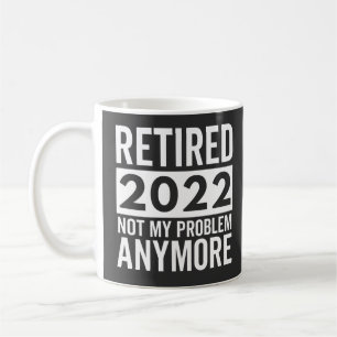 Retired 2022 Not My Problem Anymore Coffee Mug