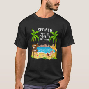 Retired 2022 Not My Problem Anymore Funny Beach Re T-Shirt
