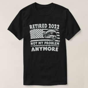 Retired 2022 Not My Problem Anymore Funny Fishing  T-Shirt