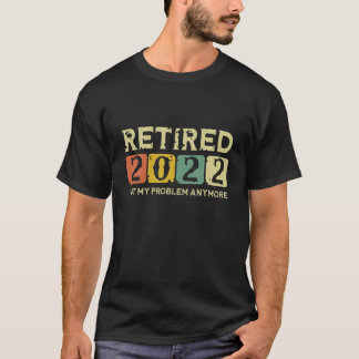 Retired 2022 Not My Problem Anymore Funny Retireme T-Shirt