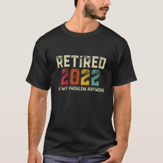 Retired 2022 Not My Problem Anymore Funny Retireme T-Shirt
