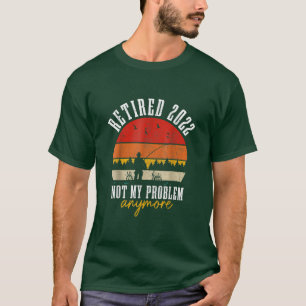 Retired 2022 Not My Problem Anymore Funny Retireme T-Shirt