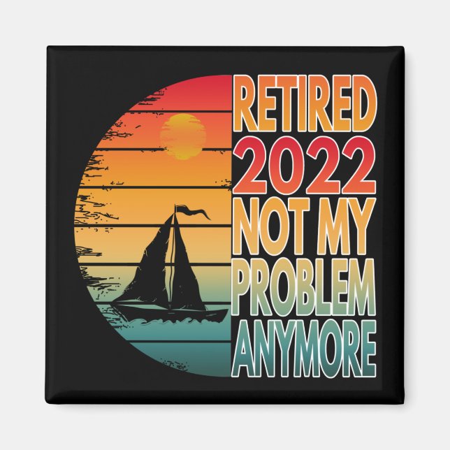 RETIRED 2022  NOT MY PROBLEM ANYMORE MAGNET (Front)