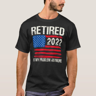 Retired 2022 Not My Problem Anymore Men Women T-Shirt