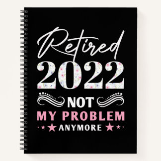 Retired 2022 Not My Problem Anymore  Notebook