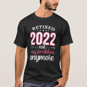 Retired 2022 Not My Problem Anymore Nurse Retireme T-Shirt