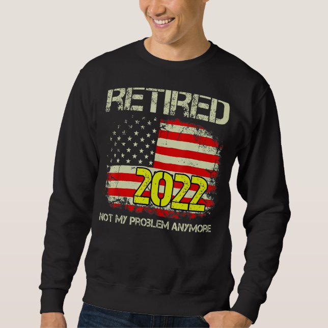 Retired 2022 Not My Problem Anymore Retirement Ame Sweatshirt (Front)