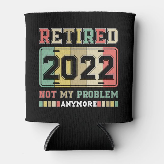Retired 2022 Not My Problem Anymore Retirement Can Cooler (Front)