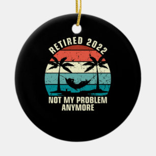 Retired 2022 Not My Problem Anymore Retirement Ceramic Ornament
