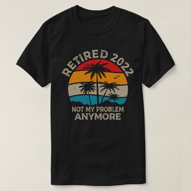 Retired 2022 Not My Problem Anymore Retirement T-Shirt (Design Front)