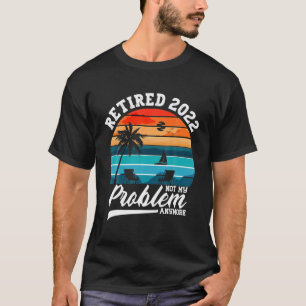 Retired 2022 Not My Problem Anymore Retirement T-Shirt