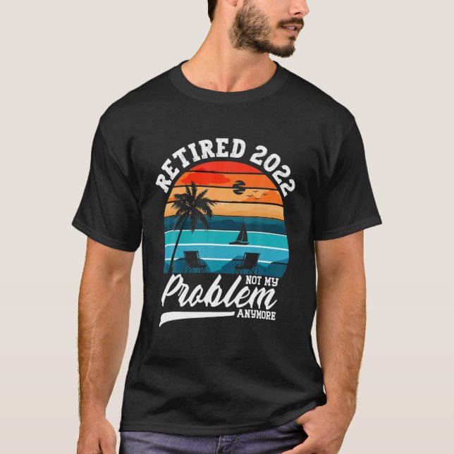 Retired 2022 Not My Problem Anymore Retirement T-Shirt (Front)