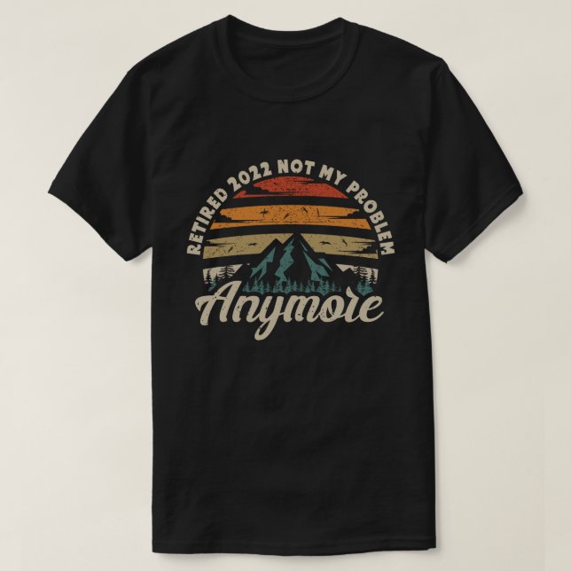 Retired 2022 Not My Problem Anymore Retirement T-Shirt (Design Front)