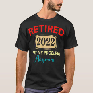 Retired 2022 Not My Problem Anymore, retirement va T-Shirt