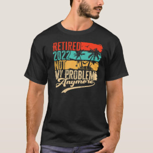 Retired 2022 Not My Problem Anymore Retro Vintage T-Shirt