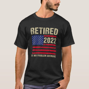 Retired 2022 Not My Problem Anymore Senior 2022 Re T-Shirt